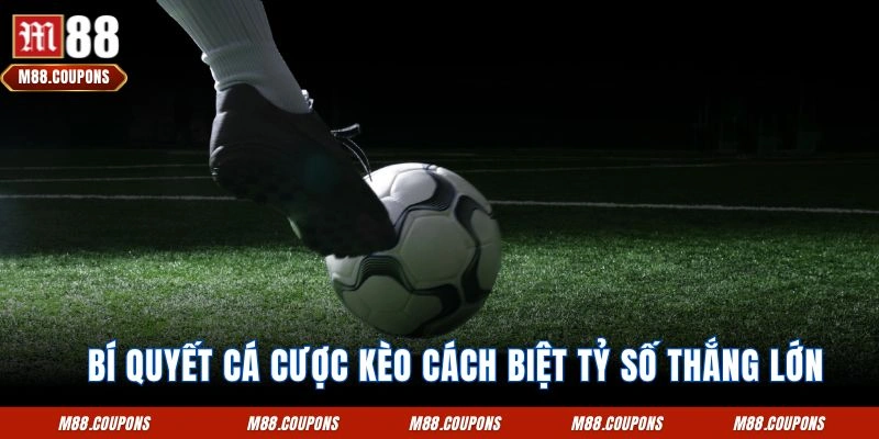 Bí quyết cá cược kèo cách biệt tỷ số thắng lớn