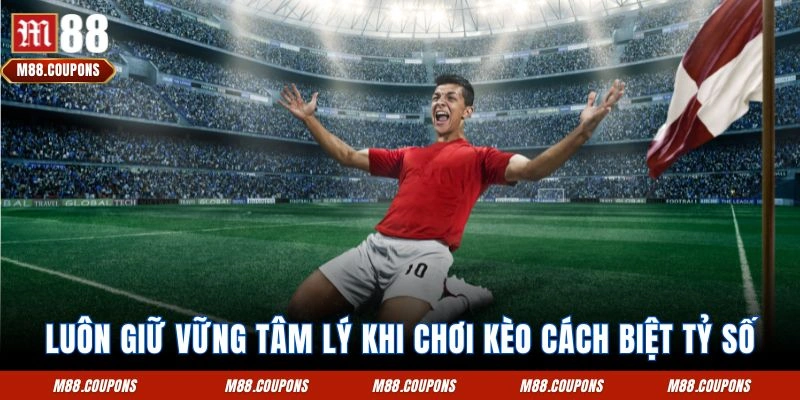 Luôn giữ vững tâm lý khi chơi kèo cách biệt tỷ số